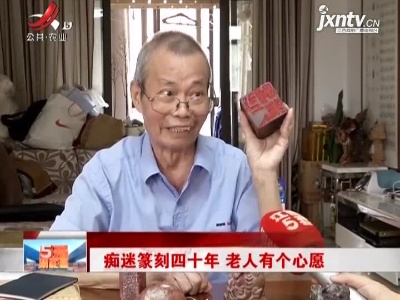 痴迷篆刻四十年 老人有个心愿