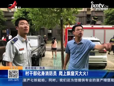 【救在现场】南昌：村干部化身消防员 爬上飘窗灭大火！