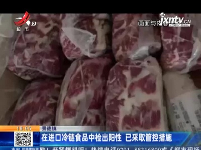 景德镇：在进口冷链食品中检出阳性 已采取管控措施
