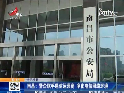 南昌：警企联手通信运营商 净化电信网络环境