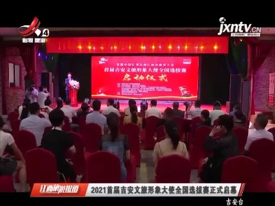 2021首届吉安文旅形象大使全国选拔赛正式启幕