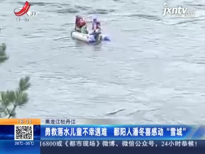 黑龙江牡丹江：勇救落水儿童不幸遇难 鄱阳人潘冬喜感动“雪城”
