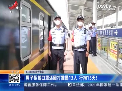 【G2856次列车】男子拒戴口罩还殴打推搡13人 行拘15天！