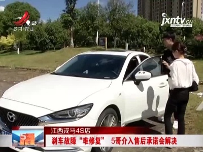 江西戎马4S店：刹车故障“难修复”  5哥介入售后承诺会解决