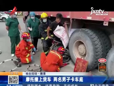【救在现场】鹰潭：摩托撞上货车 两名男子卡车底