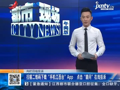 【向栏目组投诉】扫描二维码下载“手机江西台”App 点击“赣问”在线投诉