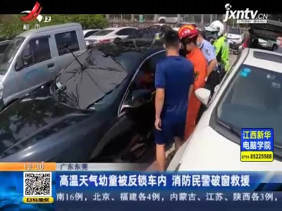 广东东莞：高温天气幼童被反锁车内 消防民警破窗救援