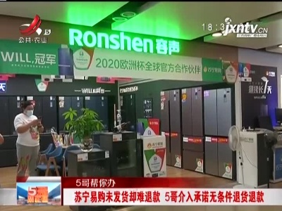 【5哥帮你办】苏宁易购未发货却难退款 5哥介入承诺无条件退货退款