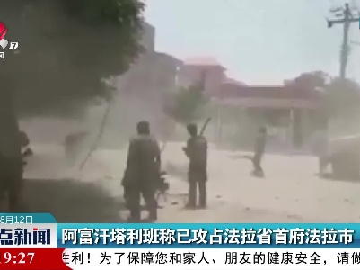 阿富汗塔利班称已攻占法拉省首府法拉市