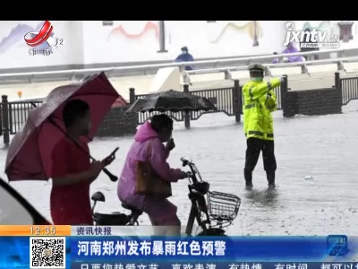 河南郑州发布暴雨红色预警