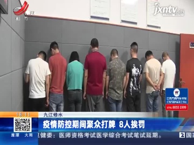 九江修水：疫情防控期间聚众打牌 8人挨罚