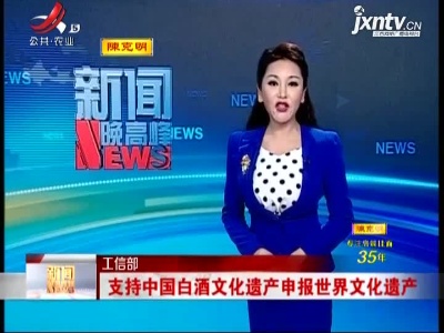 工信部：支持中国白酒文化遗产申报世界文化遗产