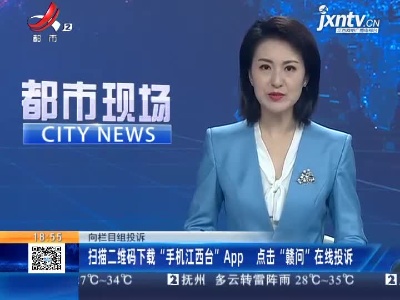 向栏目组投诉：扫描二维码下载“手机江西台”APP 点击“赣问”在线投诉