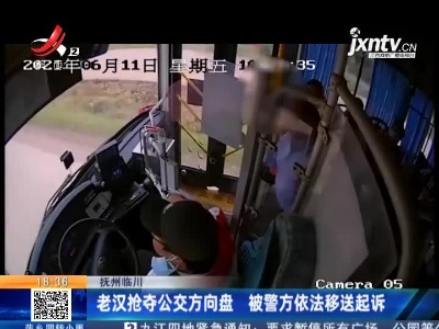 抚州临川：老汉抢夺公交方向盘 被警方依法移送起诉