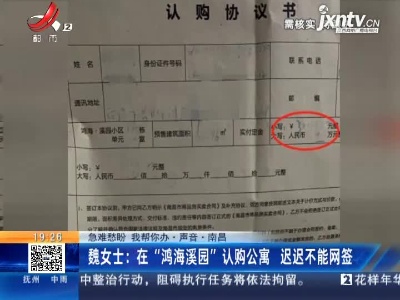 【急难愁盼 我帮你办·声音·南昌】魏女士：在“鸿海溪园”认购公寓 迟迟不能网签