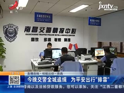 【直播连线·哈姐出动】南昌：8月20日晚交警全城追缉 为平安出行“排雷”