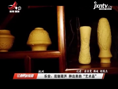 抚州乐安：范制葫芦 种出来的“艺术品”