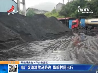【热线曝光台】萍乡安源区：电厂废渣堆放马路边 影响村民出行