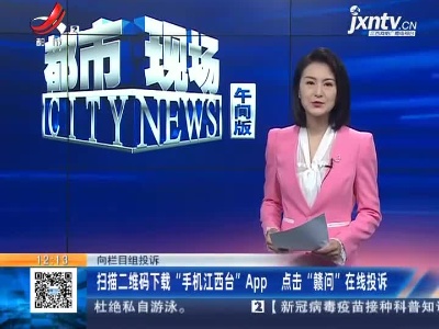 【向栏目组投诉】扫描二维码下载“手机江西台”App 点击“赣问”在线投诉