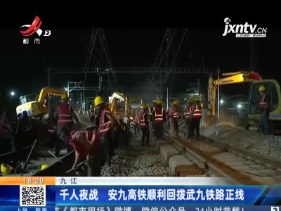 九江：千人夜战 安九高铁顺利回拨武九铁路正线