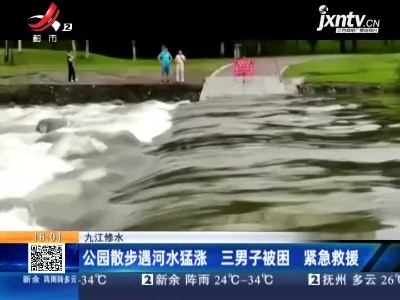 九江修水：公园散步遇河水猛涨 三男子被困 紧急救援