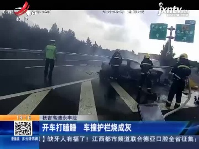 抚吉高速永丰段：开车打瞌睡 车撞护栏烧成灰