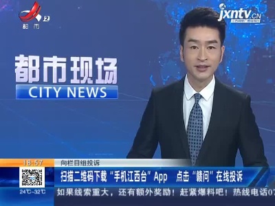 【向栏目组投诉】扫描二维码下载“手机江西台”App 点击“赣问”在线投诉