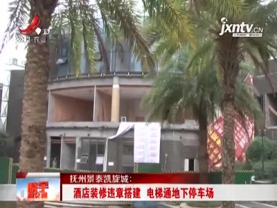 抚州景泰凯旋城：酒店装修违章搭建 电梯通地下停车场