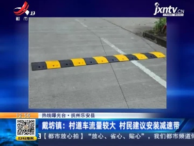 【热线曝光台】抚州乐安县·戴坊镇：村道车流量较大 村民建议安装减速带