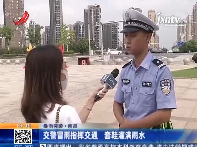 【暴雨突袭】南昌：交警冒雨指挥交通 套鞋灌满雨水