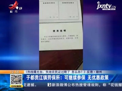 【《热线曝光台：失地农民证过期了 怎么办？》反馈】赣州·于都贡江镇劳保所：可继续参保 无优惠政策