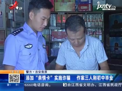 【警方】吉安青原：添加“亲情卡”实施诈骗 作案三人刚初中毕业