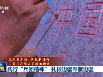 「奋斗百年路 启航新征程 中国共产党人的精神谱系」践行“兵团精神” 扎根边疆奉献边疆