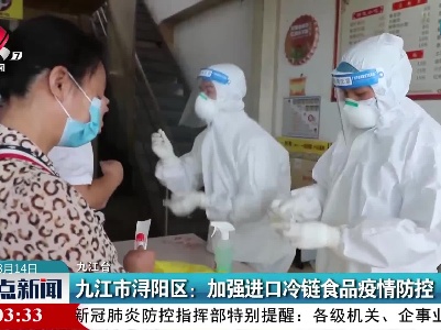 九江市浔阳区：加强进口冷链食品疫情防控