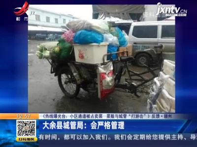 【《热线曝光台：小区通道被占卖菜 菜贩与城管“打游击”》反馈】赣州·大余县城管局：会严格管理