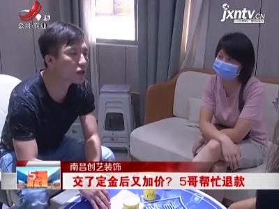 南昌创艺装饰：交了定金后又加价？5哥帮忙退款