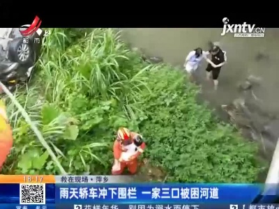 【救在现场】萍乡：雨天轿车冲下围栏 一家三口被困河道