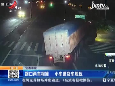 宜春丰城：路口两车相撞 小车遭货车埋压