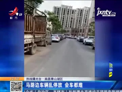【热线曝光台】南昌青山湖：马路边车辆乱停放 会车都难