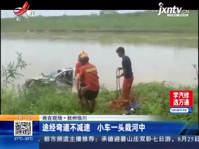 【救在现场】抚州临川：途经弯道不减速 小车一头栽河中