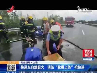 【救在现场】上饶：快递车自燃起火 消防“轮番上阵”抢快递