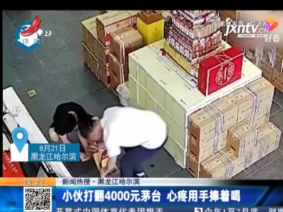 【新闻热搜】黑龙江哈尔滨：小伙打翻4000元茅台 心疼用手捧着喝