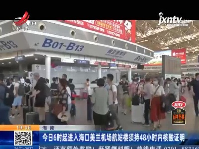 海南：8月6日6时起进入海口美兰机场航站楼须持48小时内核酸证明