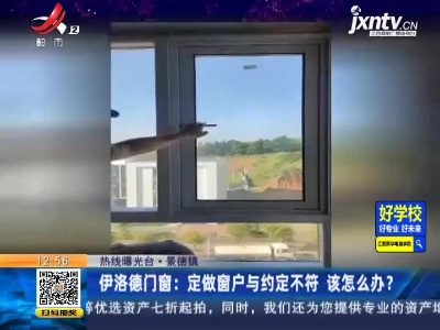 【热线曝光台】景德镇·伊洛德门窗：定做窗户与约定不符 该怎么办？