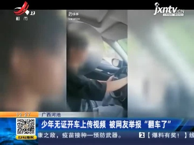 广西河池：少年无证开车上传视频 被网友举报“翻车了”
