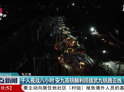 千人夜战八小时 安九高铁顺利回拨武九铁路正线