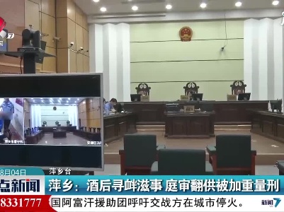 萍乡：酒后寻衅滋事 庭审翻供被加重量刑