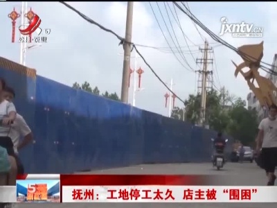 抚州：工地停工太久 店主被“围困”