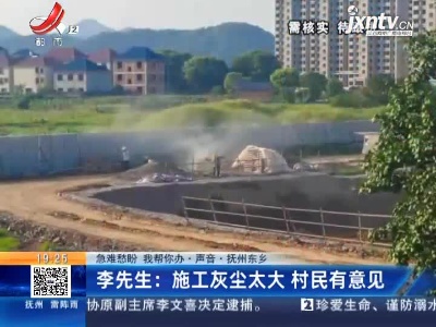 【急难愁盼 我帮你办·声音·抚州东乡】李先生：施工灰尘太大 村民有意见