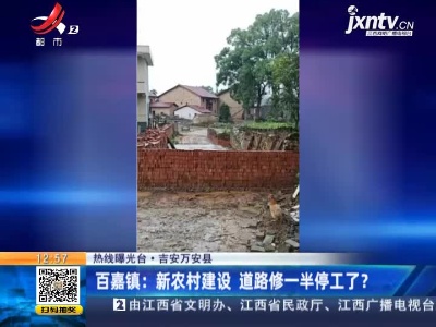 【热线曝光台】吉安万安县·百嘉镇：新农村建设 道路修一半停工了？